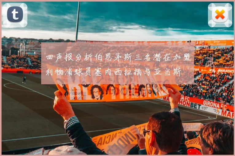 回声报分析伯恩茅斯三名潜在加盟利物浦球员塞内西拉扬与亚当斯