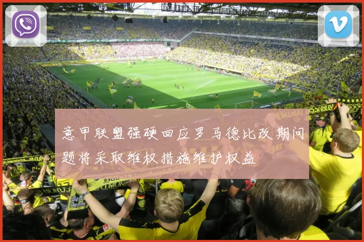 意甲联盟强硬回应罗马德比改期问题将采取维权措施维护权益