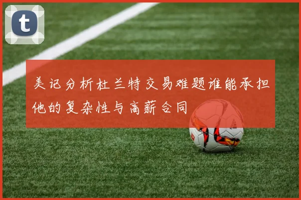 美记分析杜兰特交易难题谁能承担他的复杂性与高薪合同