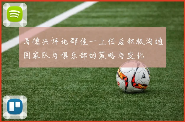 马德兴评论邵佳一上任后积极沟通国家队与俱乐部的策略与变化