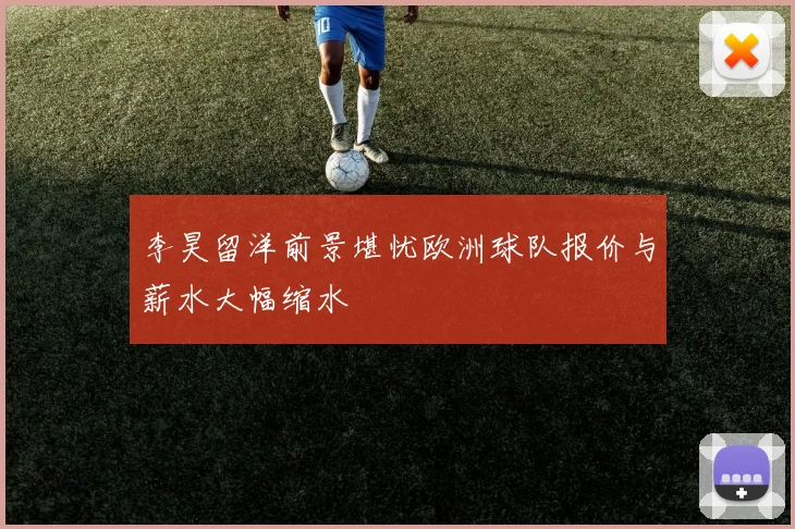 李昊留洋前景堪忧欧洲球队报价与薪水大幅缩水