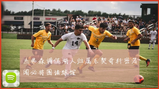杰弗森调侃湖人归属东契奇科密若闻必将围堵球馆