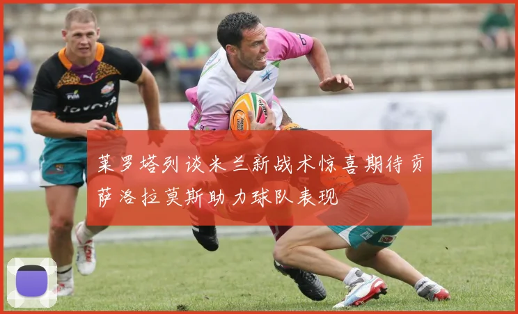 莱罗塔列谈米兰新战术惊喜期待贡萨洛拉莫斯助力球队表现