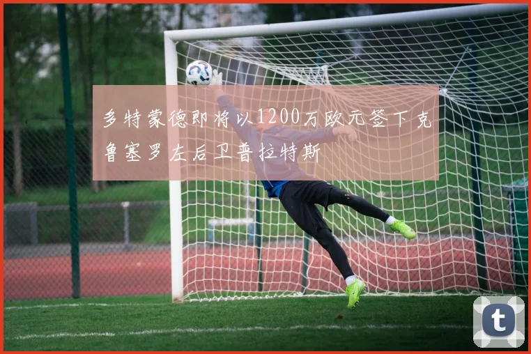 多特蒙德即将以1200万欧元签下克鲁塞罗左后卫普拉特斯