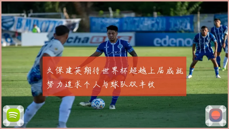 久保建英期待世界杯超越上届成就努力追求个人与球队双丰收