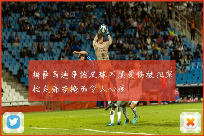 梅萨乌迪争抢皮球不慎受伤被担架抬走痛苦掩面令人心疼