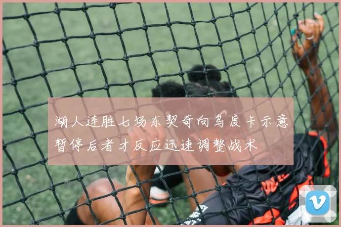 湖人连胜七场东契奇向乌度卡示意暂停后者才反应迅速调整战术