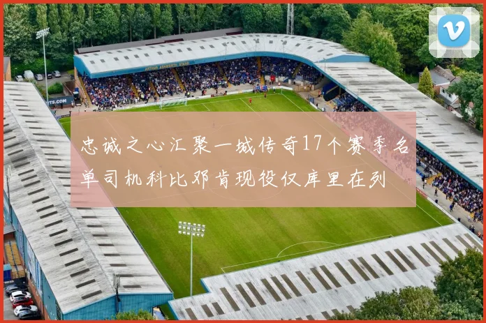 忠诚之心汇聚一城传奇17个赛季名单司机科比邓肯现役仅库里在列