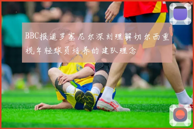 BBC报道罗塞尼尔深刻理解切尔西重视年轻球员培养的建队理念