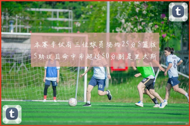 本赛季仅有三位球员场均25分5篮板5助攻且命中率超过50分别是里夫斯约基奇和字母哥